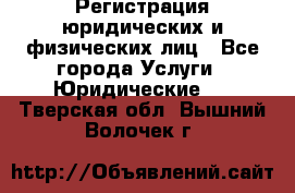 Регистрация юридических и физических лиц - Все города Услуги » Юридические   . Тверская обл.,Вышний Волочек г.